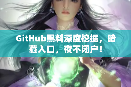 GitHub黑料深度挖掘，暗藏入口，夜不闭户！