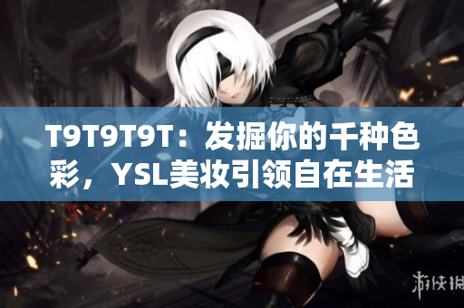 T9T9T9T：发掘你的千种色彩，YSL美妆引领自在生活