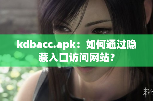 kdbacc.apk：如何通过隐藏入口访问网站？