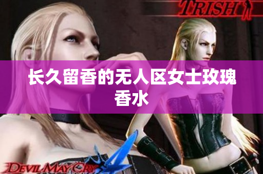 长久留香的无人区女士玫瑰香水