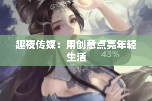 趣夜传媒：用创意点亮年轻生活