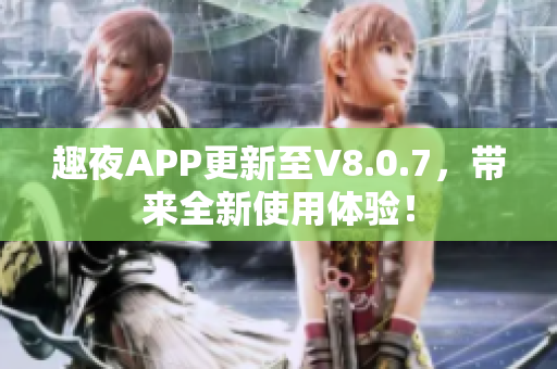 趣夜APP更新至V8.0.7，带来全新使用体验！