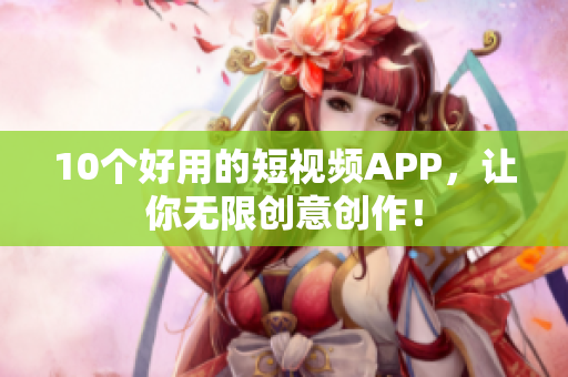 10个好用的短视频APP，让你无限创意创作！