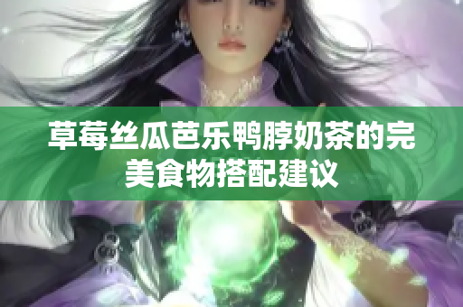 草莓丝瓜芭乐鸭脖奶茶的完美食物搭配建议