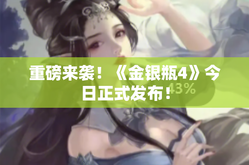 重磅来袭！《金银瓶4》今日正式发布！