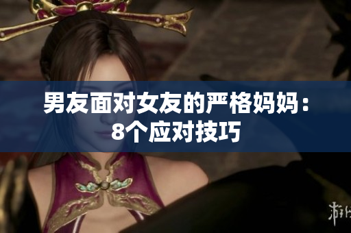 男友面对女友的严格妈妈：8个应对技巧