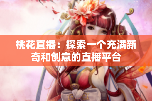 桃花直播：探索一个充满新奇和创意的直播平台