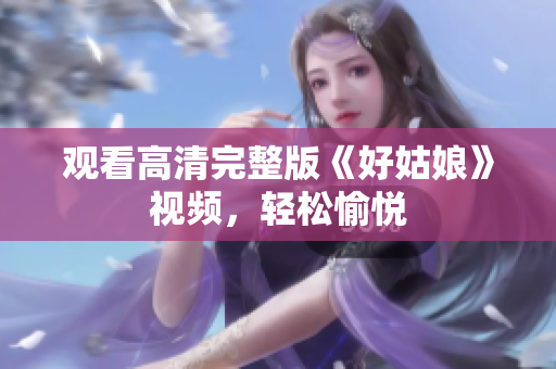 观看高清完整版《好姑娘》视频，轻松愉悦