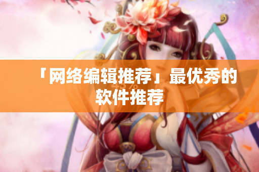 「网络编辑推荐」最优秀的软件推荐