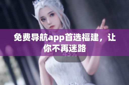免费导航app首选福建，让你不再迷路