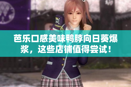 芭乐口感美味鸭脖向日葵爆浆，这些店铺值得尝试！