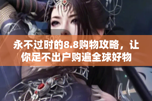 永不过时的8.8购物攻略，让你足不出户购遍全球好物