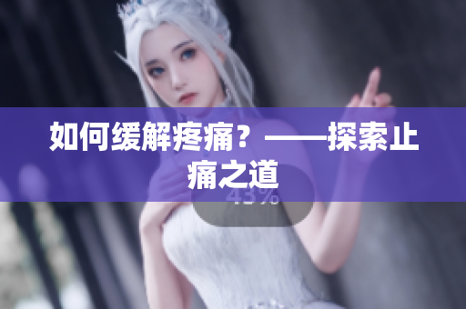 如何缓解疼痛？——探索止痛之道