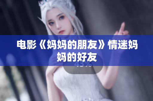 电影《妈妈的朋友》情迷妈妈的好友