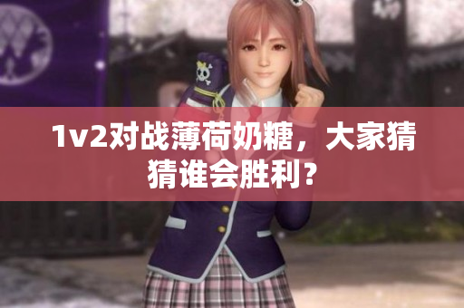 1v2对战薄荷奶糖，大家猜猜谁会胜利？