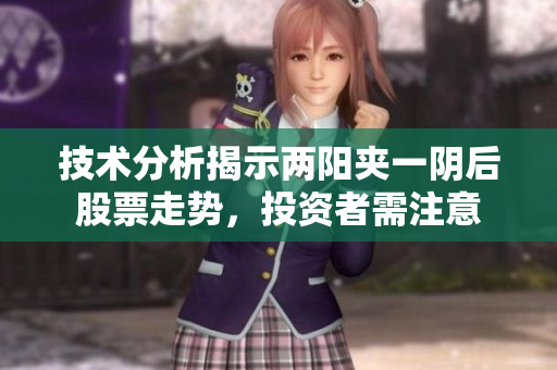 技术分析揭示两阳夹一阴后股票走势，投资者需注意