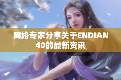 网络专家分享关于ENDIAN40的最新资讯