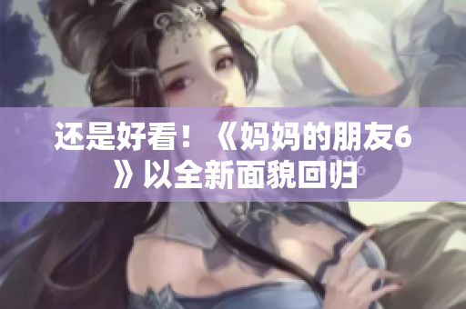 还是好看！《妈妈的朋友6》以全新面貌回归