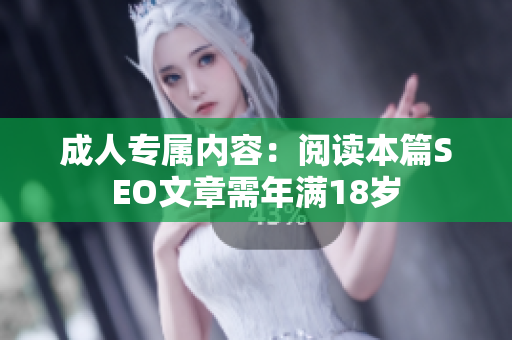 成人专属内容：阅读本篇SEO文章需年满18岁