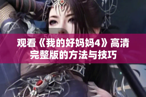 观看《我的好妈妈4》高清完整版的方法与技巧
