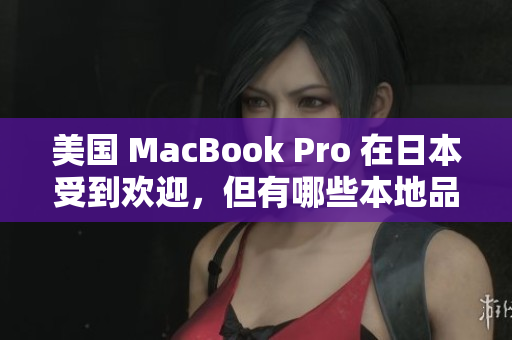 美国 MacBook Pro 在日本受到欢迎，但有哪些本地品牌值得一看？