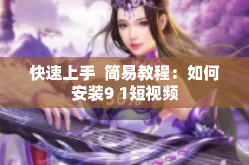 快速上手  简易教程：如何安装9 1短视频
