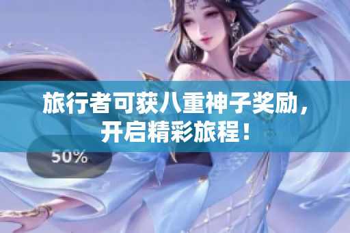 旅行者可获八重神子奖励，开启精彩旅程！