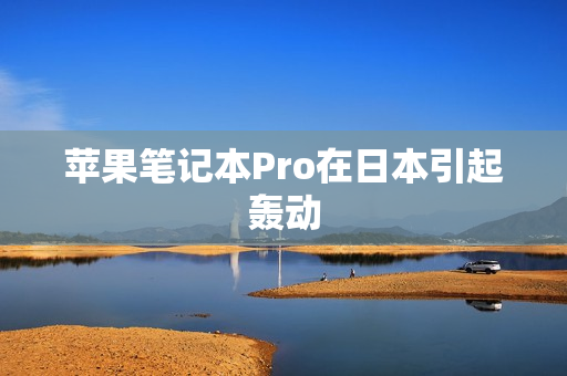 苹果笔记本Pro在日本引起轰动