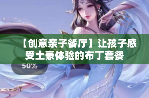 【创意亲子餐厅】让孩子感受土豪体验的布丁套餐