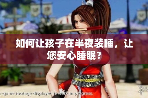 如何让孩子在半夜装睡，让您安心睡眠？