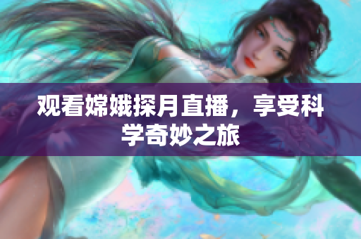 观看嫦娥探月直播，享受科学奇妙之旅