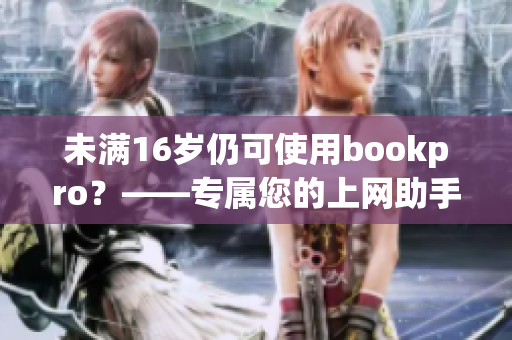 未满16岁仍可使用bookpro？——专属您的上网助手