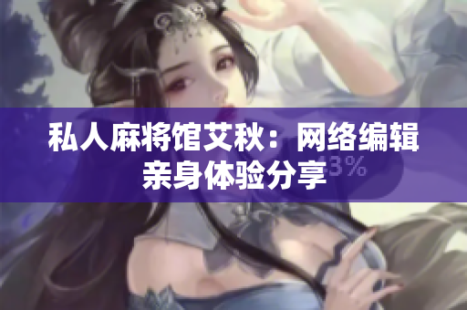 私人麻将馆艾秋：网络编辑亲身体验分享