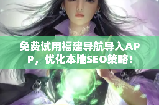 免费试用福建导航导入APP，优化本地SEO策略！