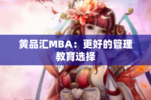 黄品汇MBA：更好的管理教育选择