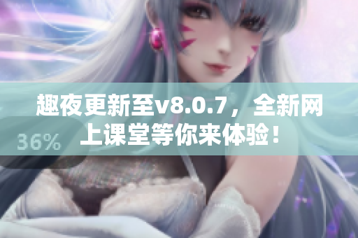 趣夜更新至v8.0.7，全新网上课堂等你来体验！