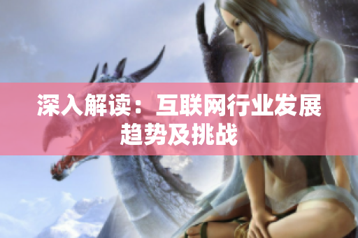 深入解读：互联网行业发展趋势及挑战