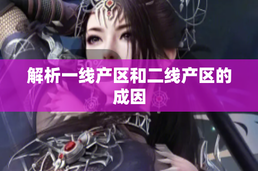 解析一线产区和二线产区的成因