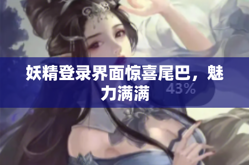 妖精登录界面惊喜尾巴，魅力满满
