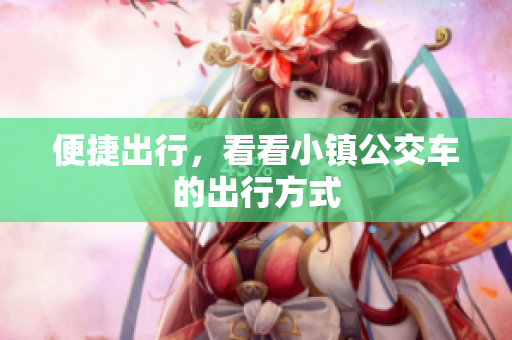 便捷出行，看看小镇公交车的出行方式