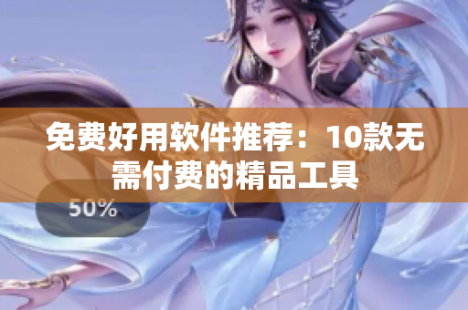 免费好用软件推荐：10款无需付费的精品工具