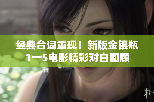 经典台词重现！新版金银瓶1一5电影精彩对白回顾