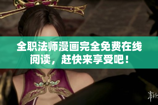 全职法师漫画完全免费在线阅读，赶快来享受吧！