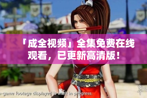 「成全视频」全集免费在线观看，已更新高清版！