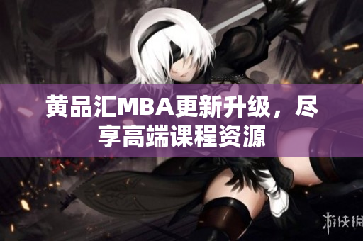 黄品汇MBA更新升级，尽享高端课程资源
