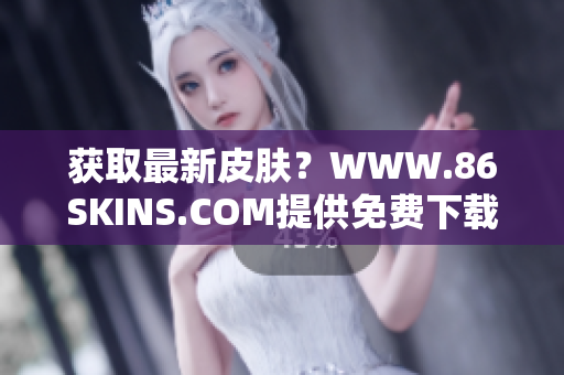 获取最新皮肤？WWW.86SKINS.COM提供免费下载！
