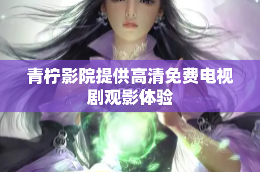 青柠影院提供高清免费电视剧观影体验