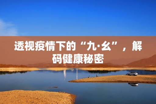 透视疫情下的“九·幺”，解码健康秘密