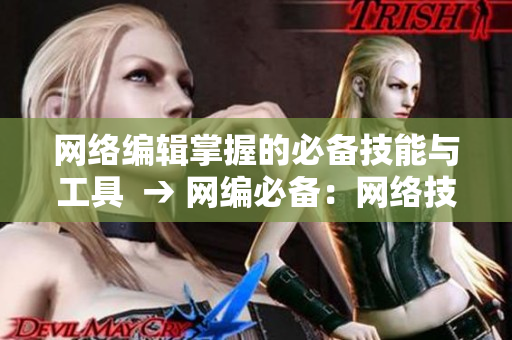 网络编辑掌握的必备技能与工具  → 网编必备：网络技能与工具全解析
