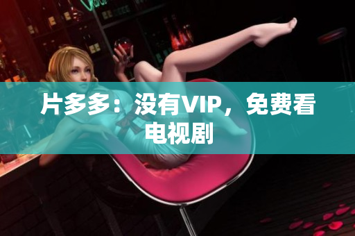 片多多：没有VIP，免费看电视剧